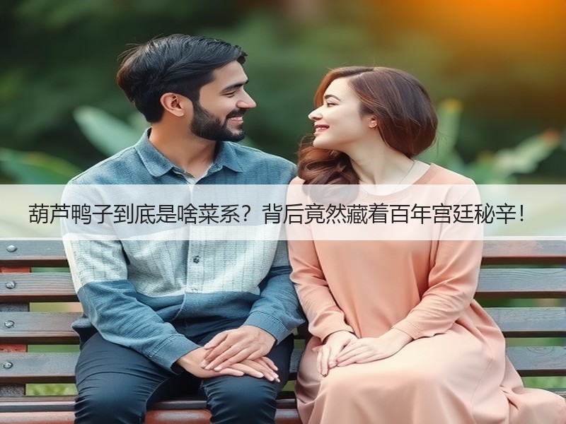 葫芦鸭子到底是啥菜系？背后竟然藏着百年宫廷秘辛！