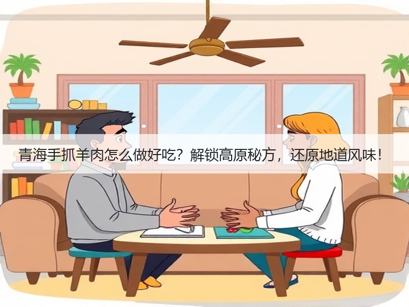 青海手抓羊肉怎么做好吃？解锁高原秘方，还原地道风味！