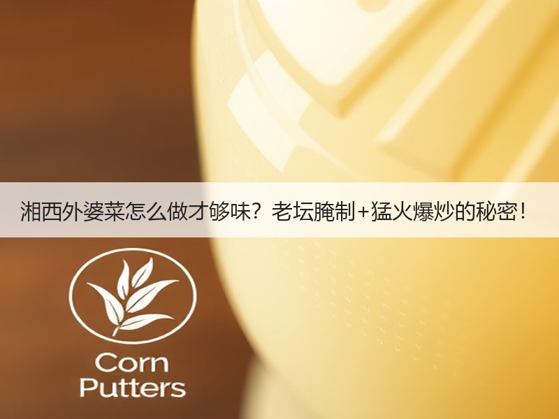 湘西外婆菜怎么做才够味？老坛腌制+猛火爆炒的秘密！