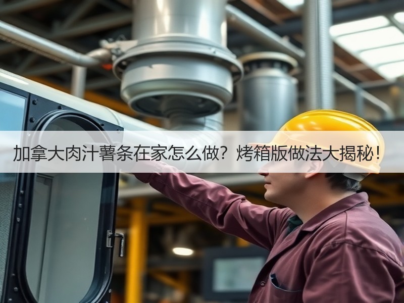 加拿大肉汁薯条在家怎么做？烤箱版做法大揭秘！