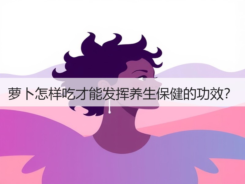 萝卜怎样吃才能发挥养生保健的功效？