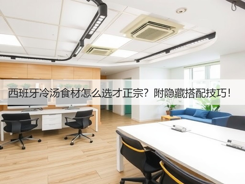 西班牙冷汤食材怎么选才正宗？附隐藏搭配技巧！