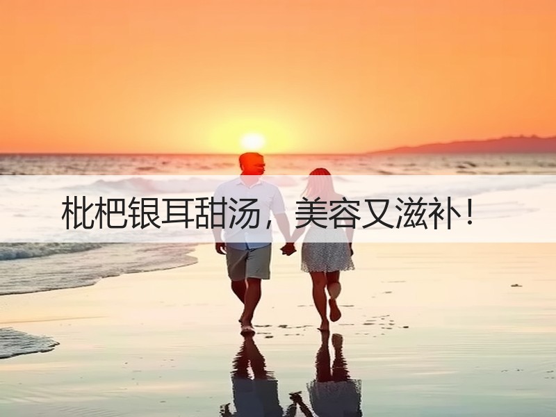 枇杷银耳甜汤，美容又滋补！