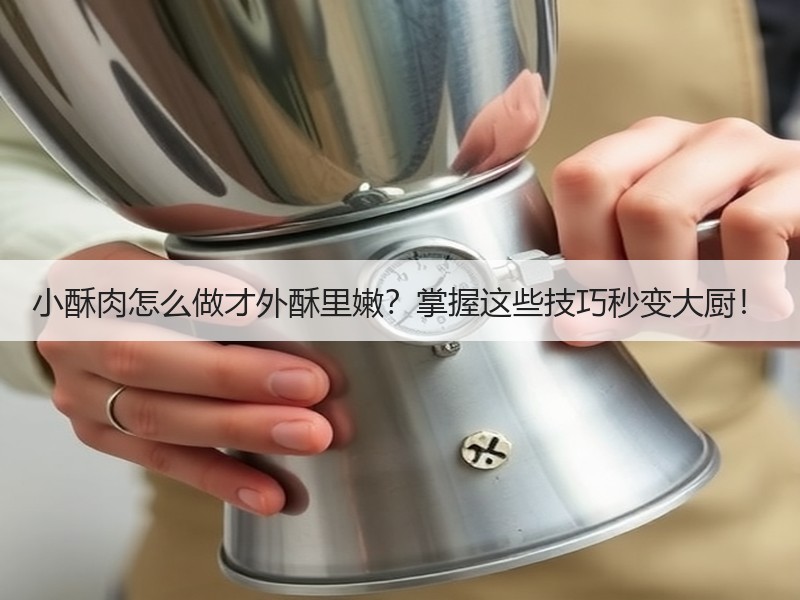 小酥肉怎么做才外酥里嫩？掌握这些技巧秒变大厨！