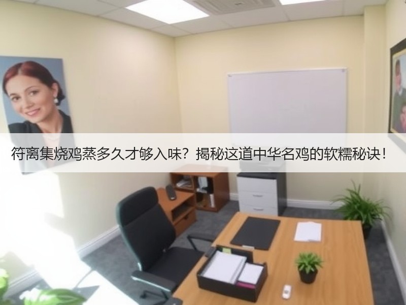 符离集烧鸡蒸多久才够入味？揭秘这道中华名鸡的软糯秘诀！