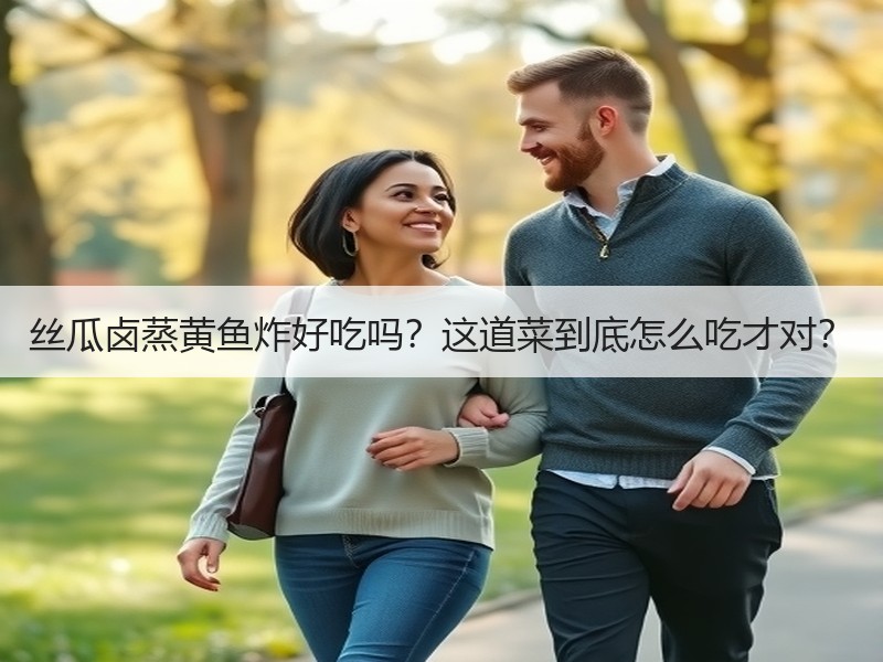 丝瓜卤蒸黄鱼炸好吃吗？这道菜到底怎么吃才对？